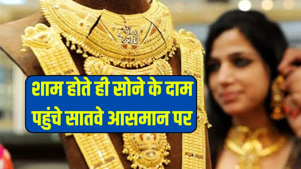 Gold Price Today: शाम होते ही सोने के दाम पहुंचे सातवे आसमान पर, जाने कितना महंगा हुआ सोना