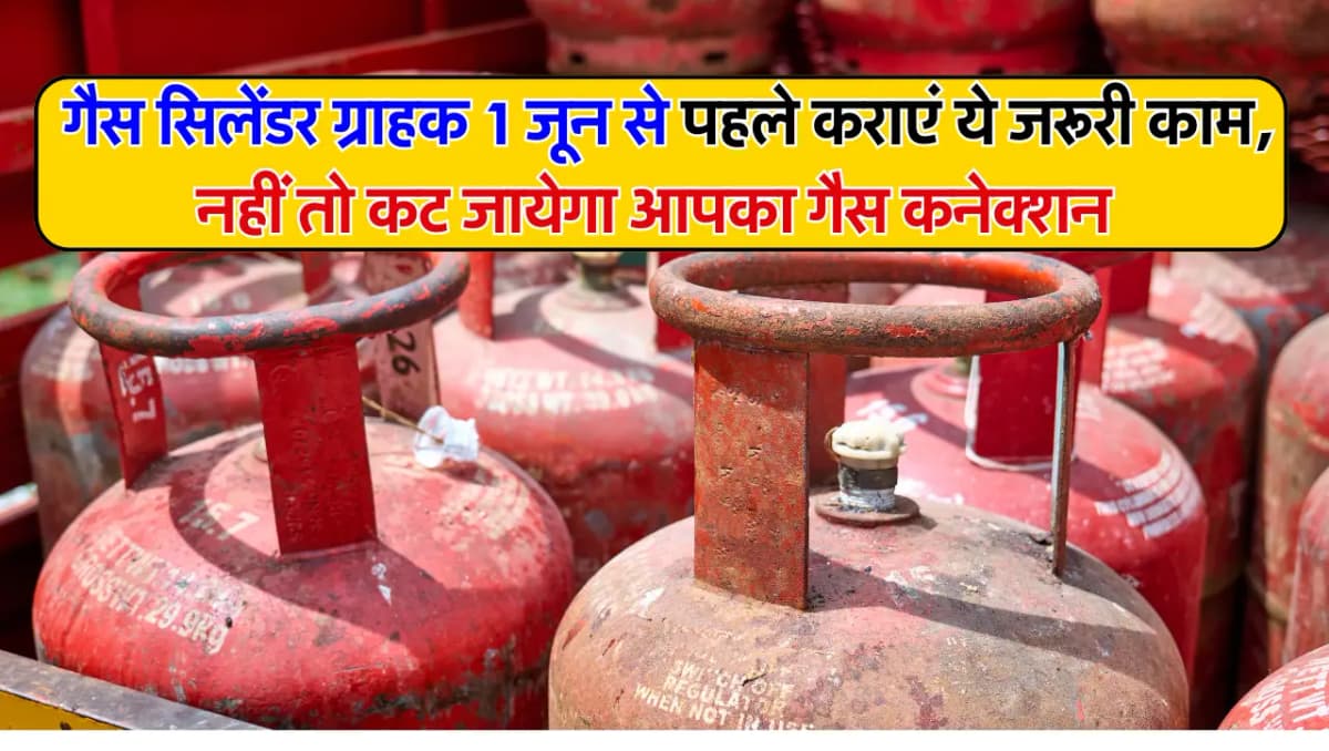 GAS CYLINDER: गैस सिलेंडर ग्राहक 1 जून से पहले कराएं ये जरूरी काम, नहीं तो कट जायेगा आपका गैस कनेक्श