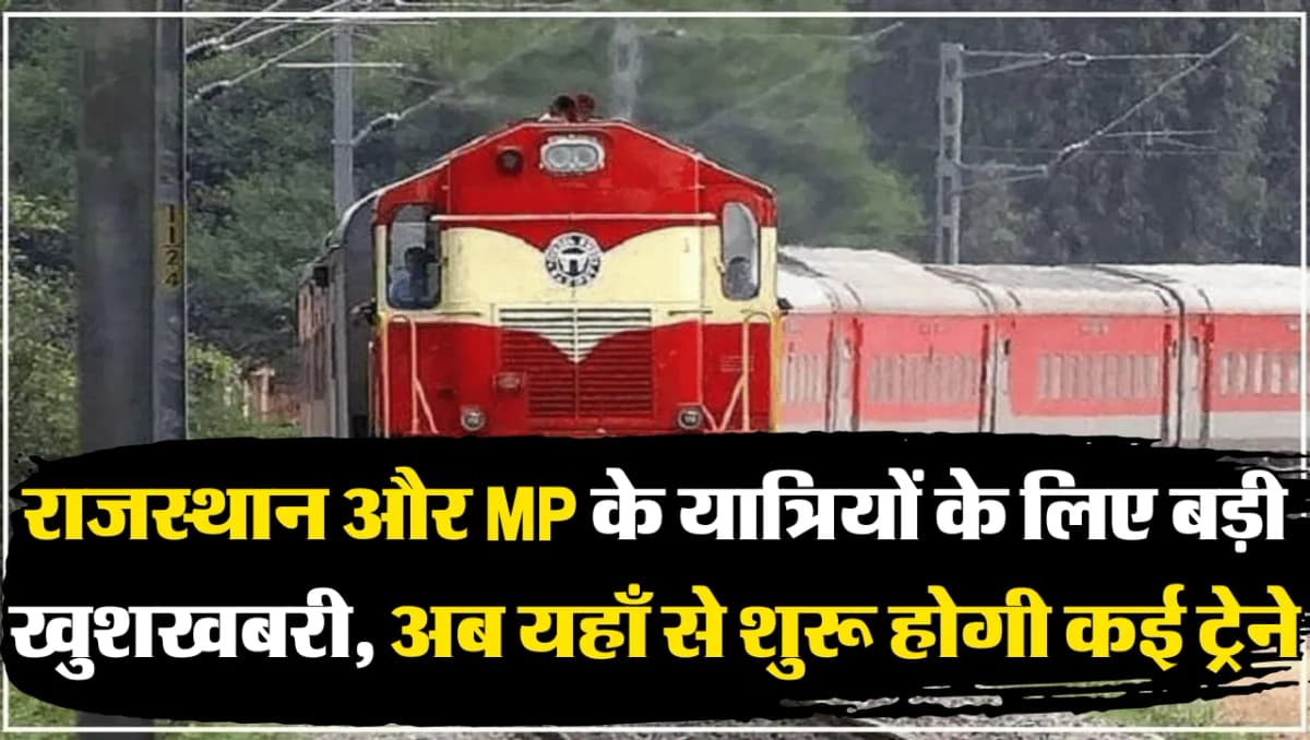 Good News: राजस्थान और MP के यात्रियों के लिए बड़ी खुशखबरी, अब यहाँ से शुरू होगी कई ट्रेने