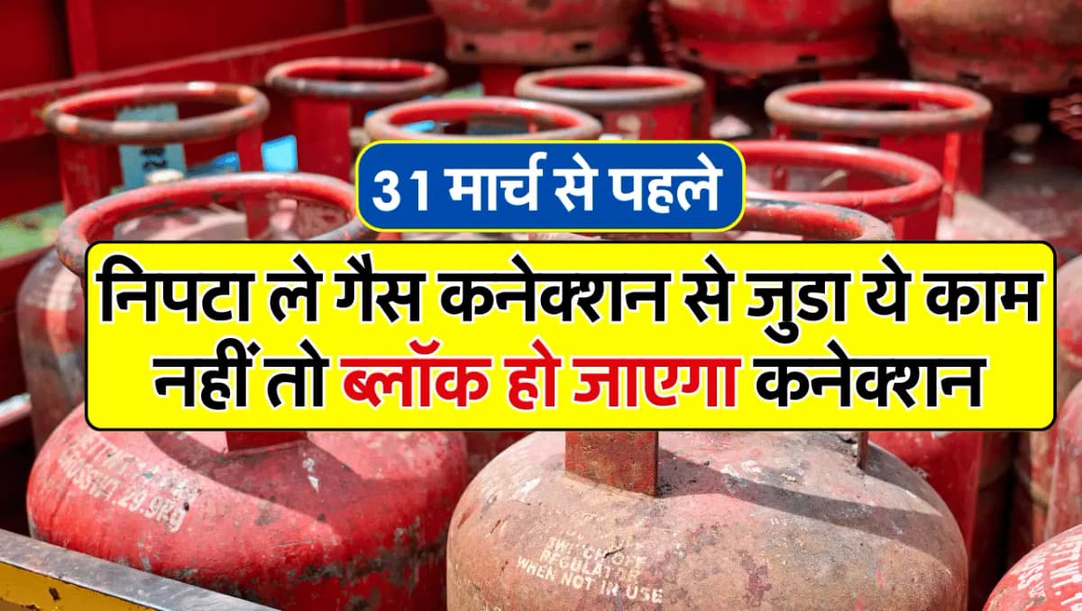31 मार्च से पहले निपटा ले गैस कनेक्शन से जुडा ये काम नहीं तो ब्लॉक हो जाएगा गैस कनेक्शन