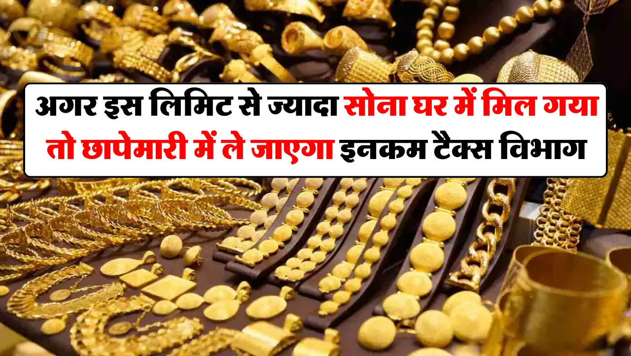 अगर इस लिमिट से ज्यादा सोना घर में मिल गया तो छापेमारी में ले जाएगा इनकम टैक्स विभाग