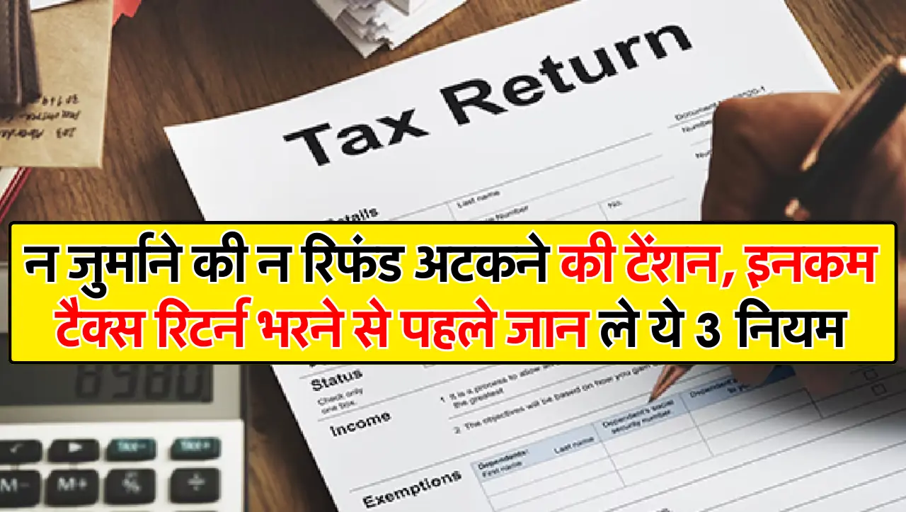 न जुर्माने की न रिफंड अटकने की टेंशन, इनकम टैक्स रिटर्न भरने से पहले जान ले ये 3 नियम