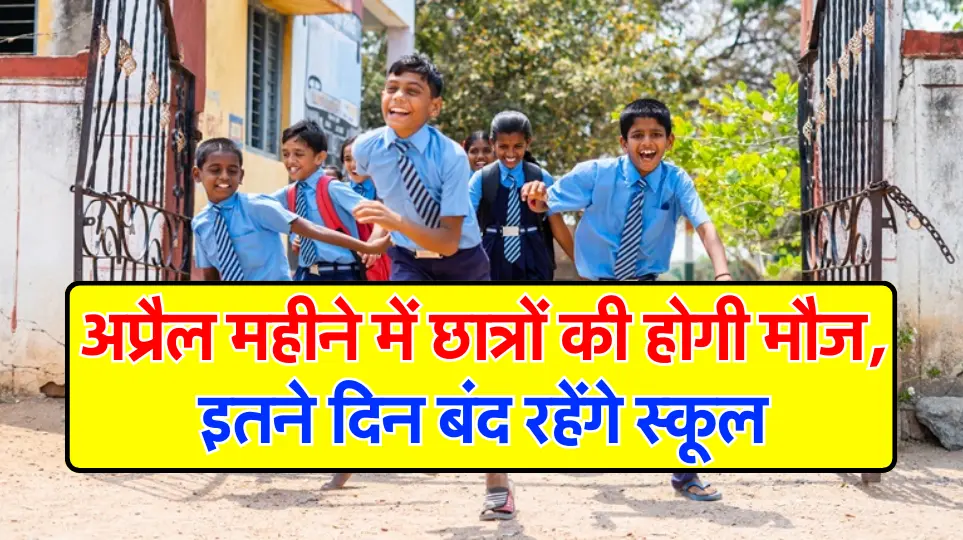 School Holidays : अप्रैल महीने में छात्रों की होगी मौज, इतने दिन बंद रहेंगे स्कूल, जानें अधिक