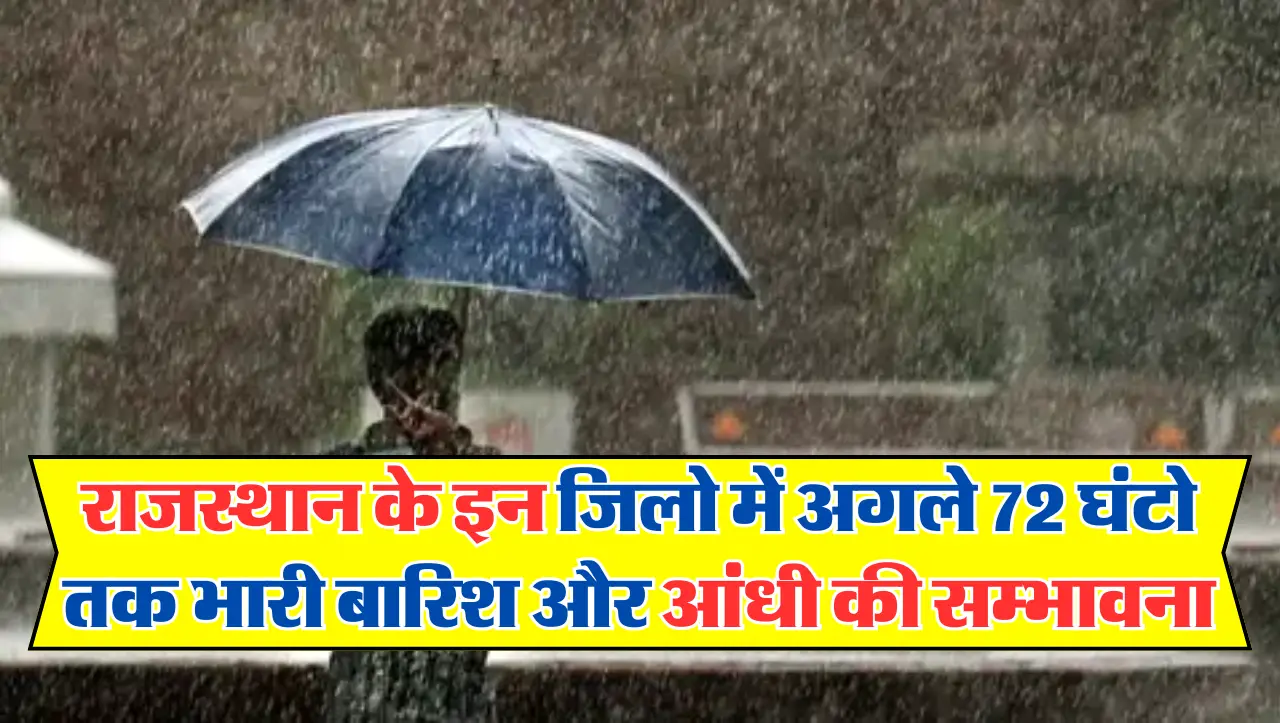 Rajasthan Weather: राजस्थान के इन जिलो में अगले 72 घंटो तक भारी बारिश और आंधी की सम्भावना, इन जिलो म