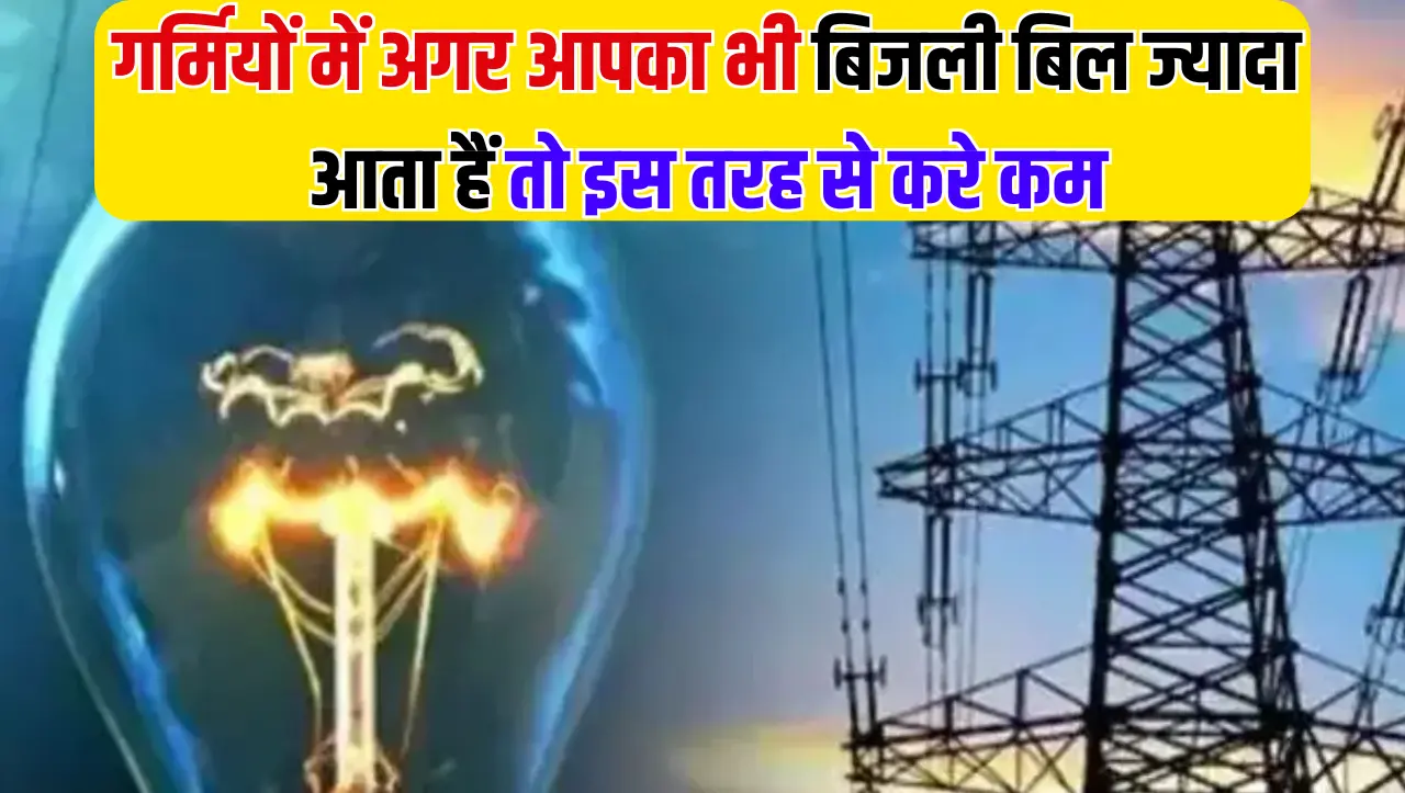 Electricity Bill Reduce Tips: गर्मियों में अगर आपका भी बिजली बिल ज्यादा आता हैं तो इस तरह से करे कम